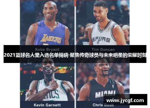 2021篮球名人堂入选名单揭晓 聚焦传奇球员与未来明星的荣耀时刻