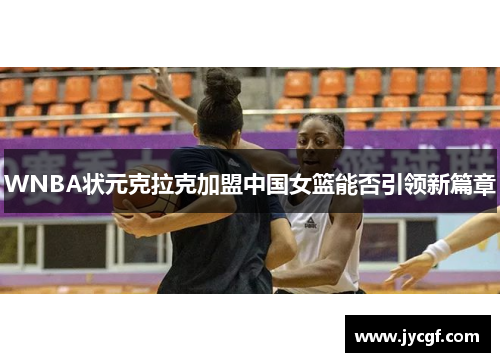 WNBA状元克拉克加盟中国女篮能否引领新篇章