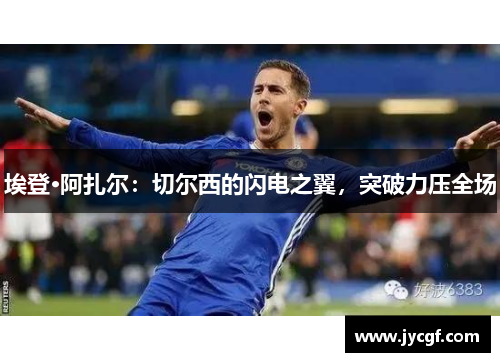埃登·阿扎尔:切尔西的闪电之翼,突破力压全场 埃登·阿扎尔:切尔西的闪电之翼,突破力压全场