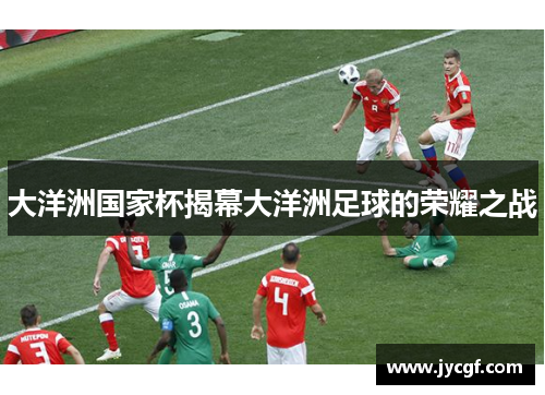大洋洲国家杯揭幕大洋洲足球的荣耀之战 大洋洲国家杯揭幕大洋洲足球的荣耀之战