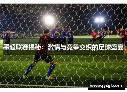 墨超联赛揭秘:激情与竞争交织的足球盛宴 墨超联赛揭秘:激情与竞争交织的足球盛宴