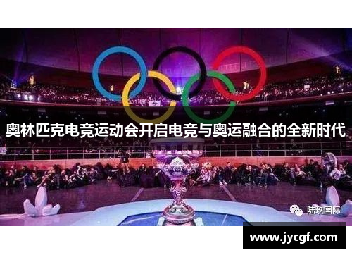 奥林匹克电竞运动会开启电竞与奥运融合的全新时代 奥林匹克电竞运动会开启电竞与奥运融合的全新时代