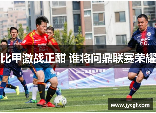 比甲激战正酣 谁将问鼎联赛荣耀 比甲激战正酣 谁将问鼎联赛荣耀