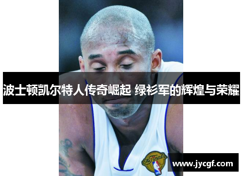 波士顿凯尔特人传奇崛起 绿衫军的辉煌与荣耀 波士顿凯尔特人传奇崛起 绿衫军的辉煌与荣耀