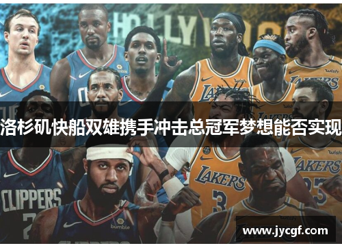 洛杉矶快船双雄携手冲击总冠军梦想能否实现 洛杉矶快船双雄携手冲击总冠军梦想能否实现