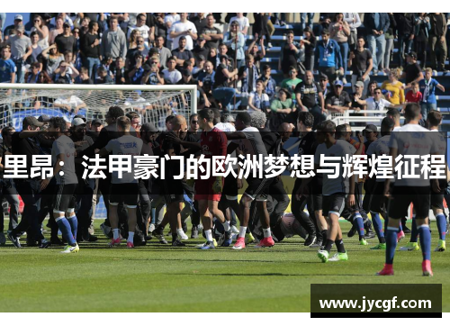 里昂:法甲豪门的欧洲梦想与辉煌征程 里昂:法甲豪门的欧洲梦想与辉煌征程