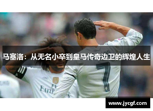 马塞洛:从无名小卒到皇马传奇边卫的辉煌人生 马塞洛:从无名小卒到皇马传奇边卫的辉煌人生