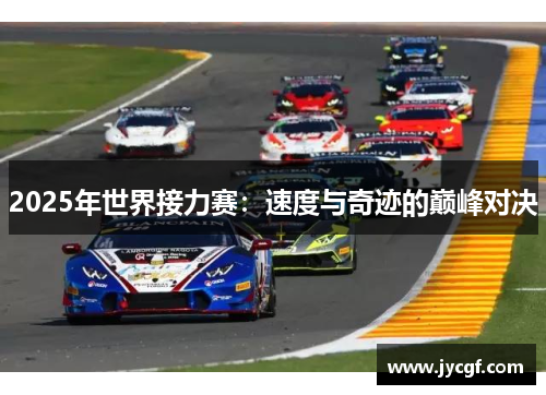2025年世界接力赛:速度与奇迹的巅峰对决 2025年世界接力赛:速度与奇迹的巅峰对决