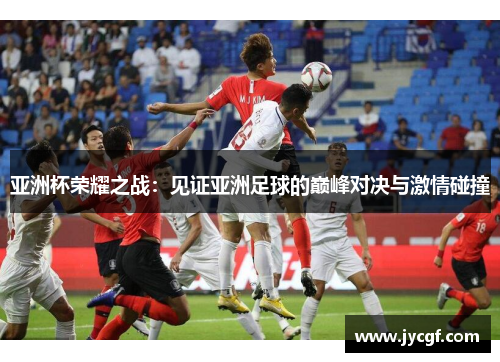 亚洲杯荣耀之战:见证亚洲足球的巅峰对决与激情碰撞 亚洲杯荣耀之战:见证亚洲足球的巅峰对决与激情碰撞