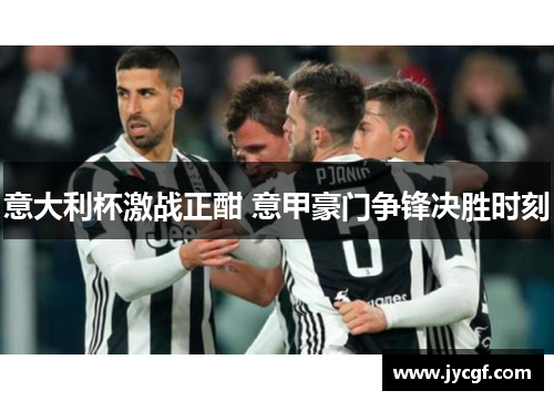 意大利杯激战正酣 意甲豪门争锋决胜时刻 意大利杯激战正酣 意甲豪门争锋决胜时刻