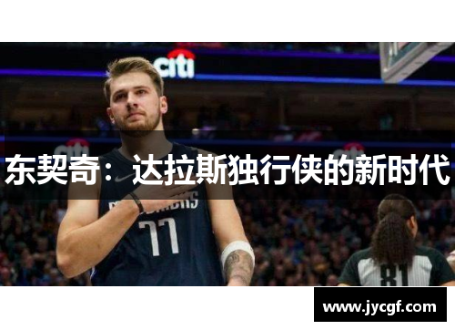 东契奇:达拉斯独行侠的新时代 东契奇:达拉斯独行侠的新时代