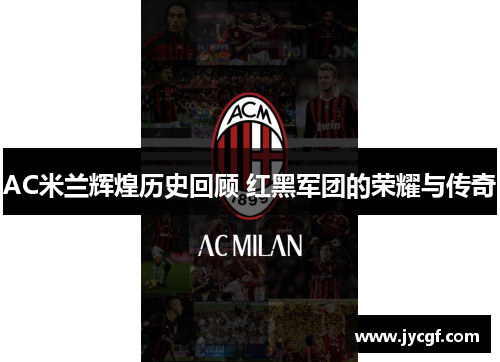 AC米兰辉煌历史回顾 红黑军团的荣耀与传奇 AC米兰辉煌历史回顾 红黑军团的荣耀与传奇