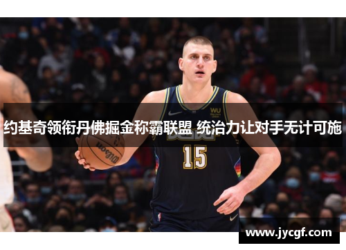 约基奇领衔丹佛掘金称霸联盟 统治力让对手无计可施 约基奇领衔丹佛掘金称霸联盟 统治力让对手无计可施
