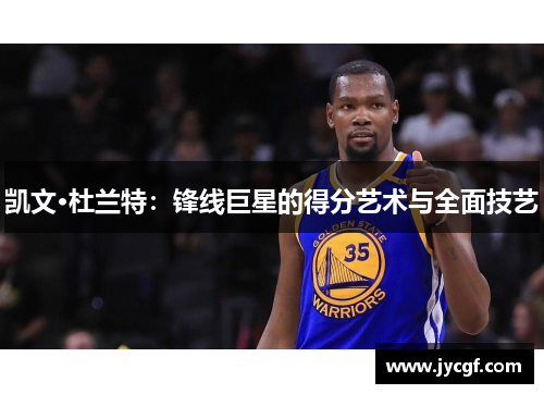 凯文·杜兰特:锋线巨星的得分艺术与全面技艺 凯文·杜兰特:锋线巨星的得分艺术与全面技艺