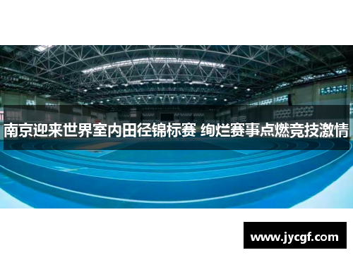 南京迎来世界室内田径锦标赛 绚烂赛事点燃竞技激情 南京迎来世界室内田径锦标赛 绚烂赛事点燃竞技激情