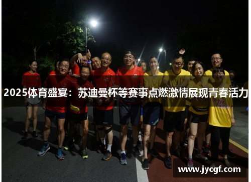 2025体育盛宴:苏迪曼杯等赛事点燃激情展现青春活力 2025体育盛宴:苏迪曼杯等赛事点燃激情展现青春活力