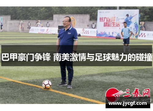 巴甲豪门争锋 南美激情与足球魅力的碰撞 巴甲豪门争锋 南美激情与足球魅力的碰撞