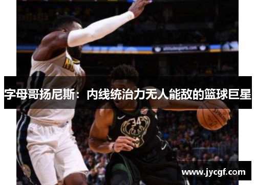 字母哥扬尼斯:内线统治力无人能敌的篮球巨星 字母哥扬尼斯:内线统治力无人能敌的篮球巨星