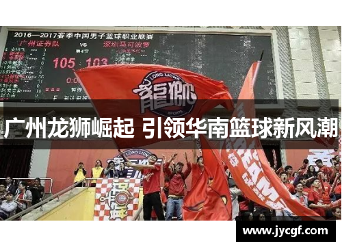 广州龙狮崛起 引领华南篮球新风潮 广州龙狮崛起 引领华南篮球新风潮