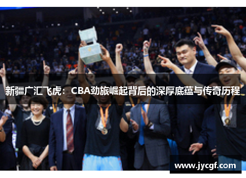 新疆广汇飞虎:CBA劲旅崛起背后的深厚底蕴与传奇历程 新疆广汇飞虎:CBA劲旅崛起背后的深厚底蕴与传奇历程