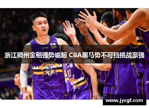 浙江稠州金租强势崛起 CBA黑马势不可挡挑战豪强 浙江稠州金租强势崛起 CBA黑马势不可挡挑战豪强