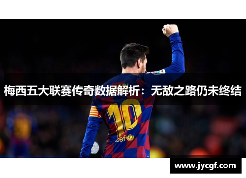 梅西五大联赛传奇数据解析:无敌之路仍未终结 梅西五大联赛传奇数据解析:无敌之路仍未终结