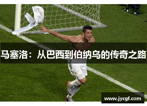 马塞洛:从巴西到伯纳乌的传奇之路 马塞洛:从巴西到伯纳乌的传奇之路