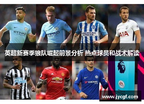 英超新赛季狼队崛起前景分析 热点球员和战术解读 英超新赛季狼队崛起前景分析 热点球员和战术解读