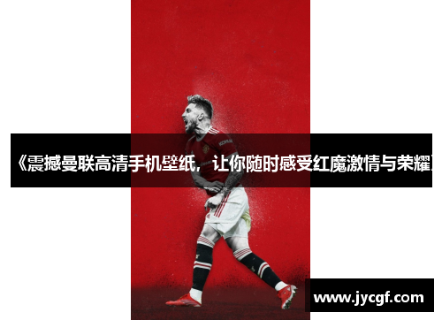 《震撼曼联高清手机壁纸,让你随时感受红魔激情与荣耀》 《震撼曼联高清手机壁纸,让你随时感受红魔激情与荣耀》