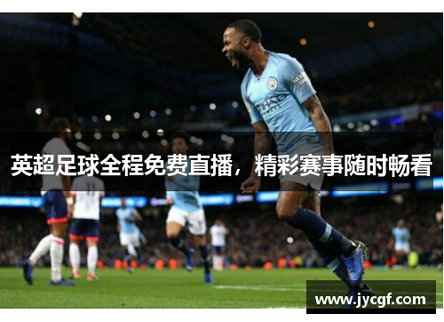 英超足球全程免费直播,精彩赛事随时畅看 英超足球全程免费直播,精彩赛事随时畅看