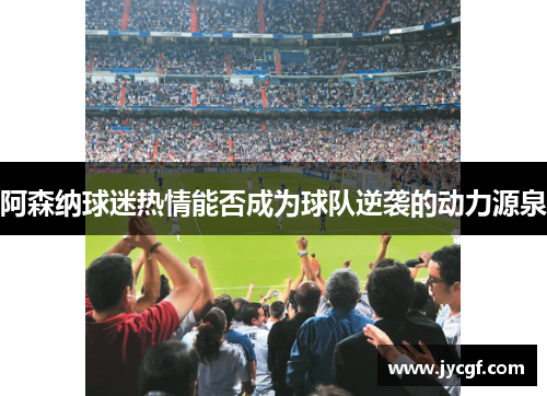 阿森纳球迷热情能否成为球队逆袭的动力源泉 阿森纳球迷热情能否成为球队逆袭的动力源泉