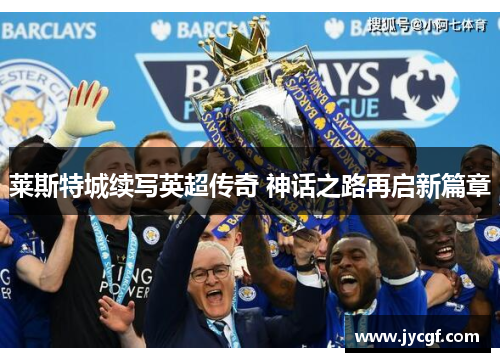 莱斯特城续写英超传奇 神话之路再启新篇章 莱斯特城续写英超传奇 神话之路再启新篇章
