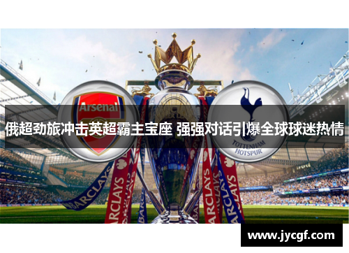 俄超劲旅冲击英超霸主宝座 强强对话引爆全球球迷热情 俄超劲旅冲击英超霸主宝座 强强对话引爆全球球迷热情