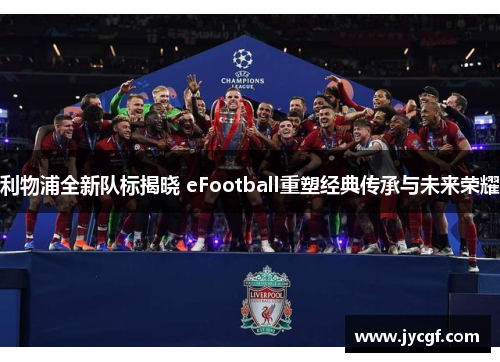 利物浦全新队标揭晓 eFootball重塑经典传承与未来荣耀 利物浦全新队标揭晓 eFootball重塑经典传承与未来荣耀