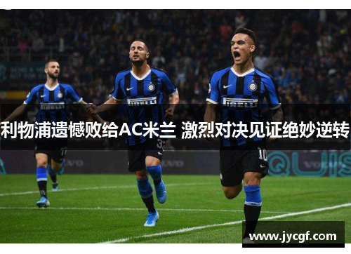 利物浦遗憾败给AC米兰 激烈对决见证绝妙逆转 利物浦遗憾败给AC米兰 激烈对决见证绝妙逆转