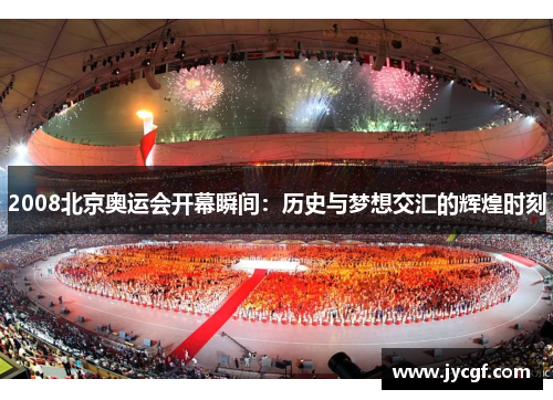 2008北京奥运会开幕瞬间:历史与梦想交汇的辉煌时刻 2008北京奥运会开幕瞬间:历史与梦想交汇的辉煌时刻